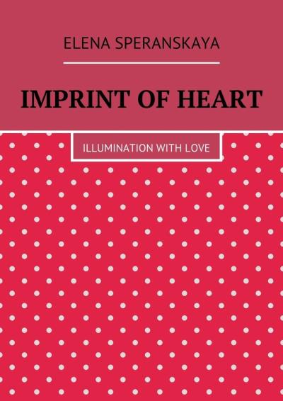 Книга Imprint of Heart. Illumination with love (Elena Speranskaya)